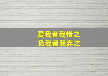 爱我者我惜之 负我者我弃之